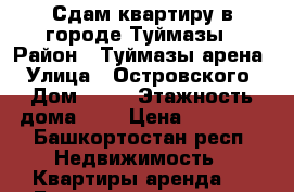 Сдам квартиру в городе Туймазы › Район ­ Туймазы арена › Улица ­ Островского › Дом ­ 38 › Этажность дома ­ 5 › Цена ­ 10 000 - Башкортостан респ. Недвижимость » Квартиры аренда   . Башкортостан респ.